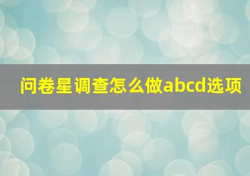 问卷星调查怎么做abcd选项