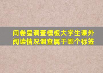 问卷星调查模板大学生课外阅读情况调查属于哪个标签