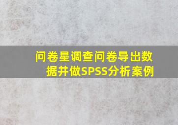 问卷星调查问卷导出数据并做SPSS分析案例