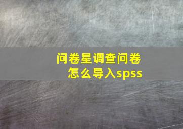 问卷星调查问卷怎么导入spss