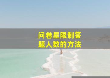 问卷星限制答题人数的方法