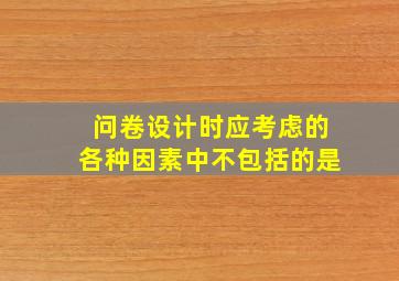 问卷设计时应考虑的各种因素中不包括的是