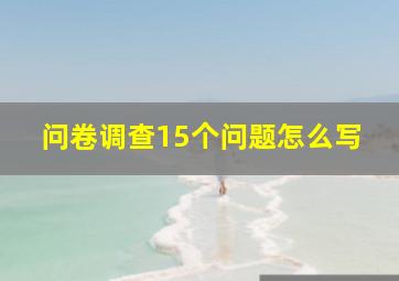 问卷调查15个问题怎么写