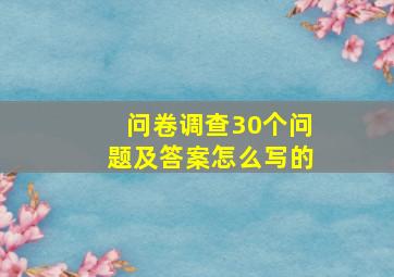 问卷调查30个问题及答案怎么写的