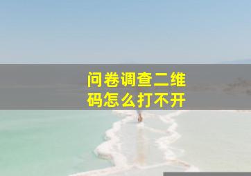 问卷调查二维码怎么打不开