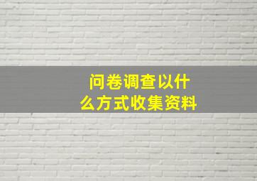 问卷调查以什么方式收集资料