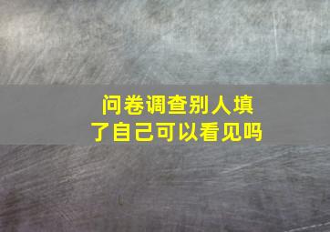 问卷调查别人填了自己可以看见吗