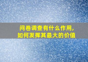 问卷调查有什么作用,如何发挥其最大的价值