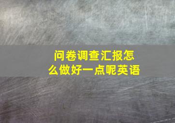 问卷调查汇报怎么做好一点呢英语