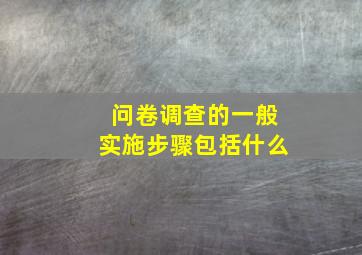 问卷调查的一般实施步骤包括什么