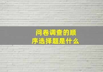 问卷调查的顺序选择题是什么