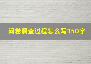 问卷调查过程怎么写150字