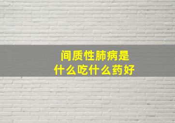 间质性肺病是什么吃什么药好