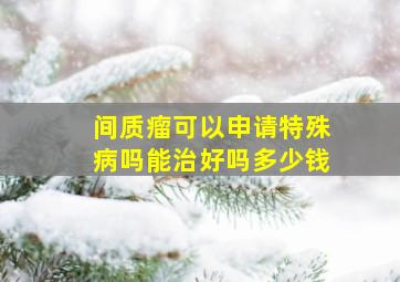 间质瘤可以申请特殊病吗能治好吗多少钱