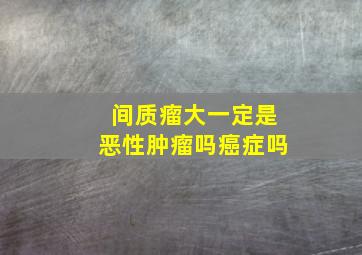 间质瘤大一定是恶性肿瘤吗癌症吗