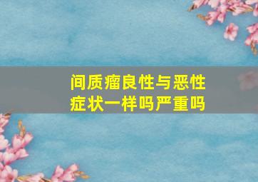 间质瘤良性与恶性症状一样吗严重吗