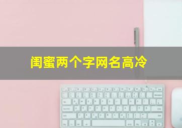 闺蜜两个字网名高冷