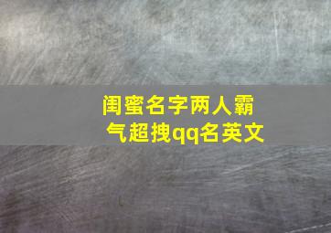 闺蜜名字两人霸气超拽qq名英文