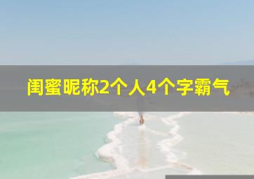 闺蜜昵称2个人4个字霸气