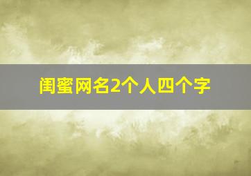 闺蜜网名2个人四个字