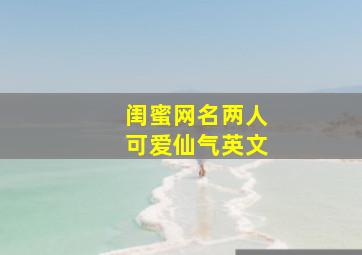 闺蜜网名两人可爱仙气英文