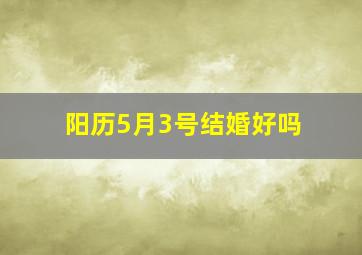 阳历5月3号结婚好吗