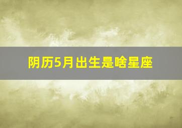 阴历5月出生是啥星座