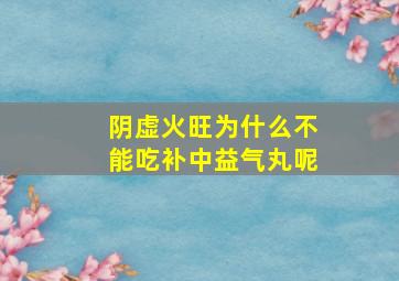 阴虚火旺为什么不能吃补中益气丸呢