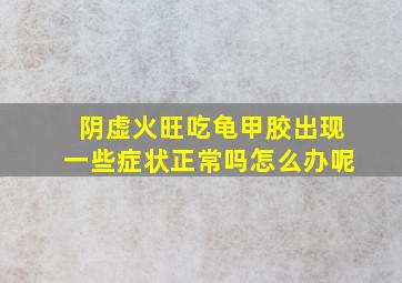 阴虚火旺吃龟甲胶出现一些症状正常吗怎么办呢