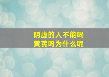 阴虚的人不能喝黄芪吗为什么呢