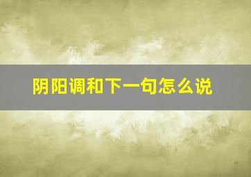 阴阳调和下一句怎么说