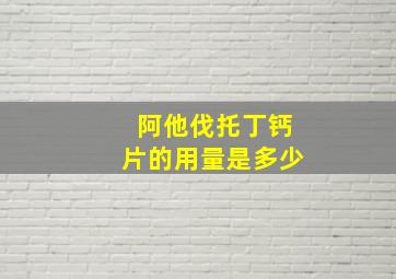 阿他伐托丁钙片的用量是多少