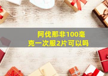 阿伐那非100毫克一次服2片可以吗