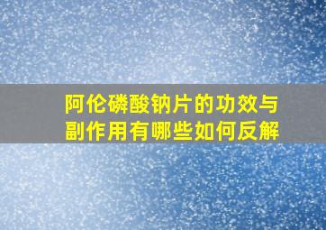 阿伦磷酸钠片的功效与副作用有哪些如何反解