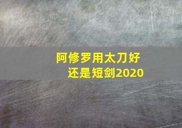 阿修罗用太刀好还是短剑2020