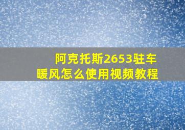 阿克托斯2653驻车暖风怎么使用视频教程