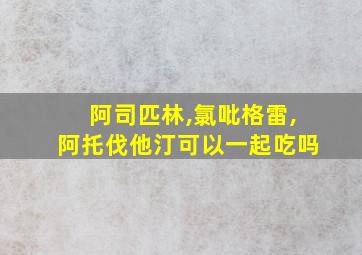 阿司匹林,氯吡格雷,阿托伐他汀可以一起吃吗