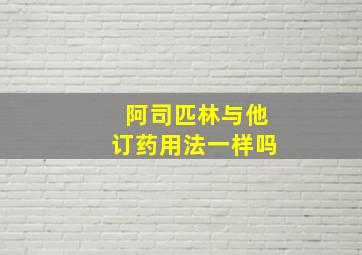 阿司匹林与他订药用法一样吗