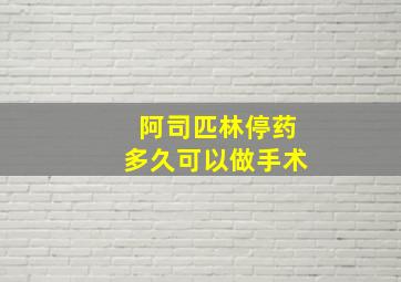 阿司匹林停药多久可以做手术