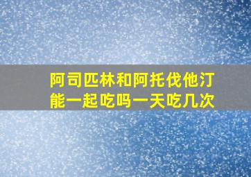 阿司匹林和阿托伐他汀能一起吃吗一天吃几次