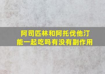 阿司匹林和阿托伐他汀能一起吃吗有没有副作用