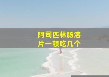 阿司匹林肠溶片一顿吃几个