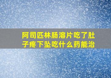 阿司匹林肠溶片吃了肚子疼下坠吃什么药能治