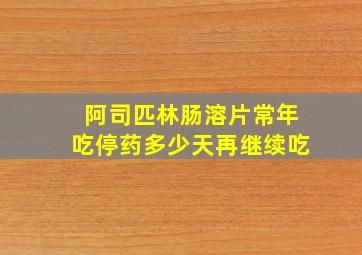 阿司匹林肠溶片常年吃停药多少天再继续吃