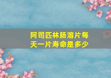 阿司匹林肠溶片每天一片寿命是多少