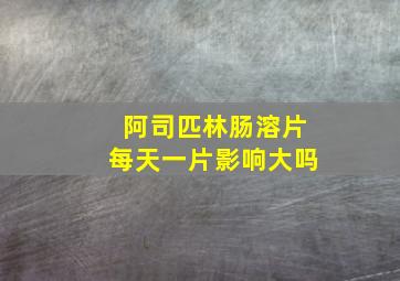 阿司匹林肠溶片每天一片影响大吗