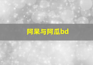 阿呆与阿瓜bd