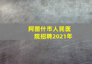 阿图什市人民医院招聘2021年