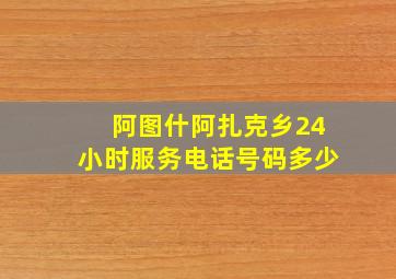 阿图什阿扎克乡24小时服务电话号码多少