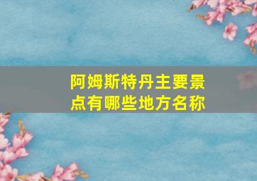 阿姆斯特丹主要景点有哪些地方名称